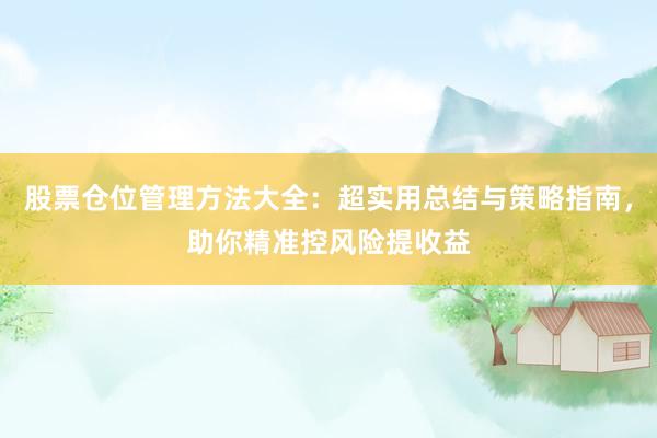 股票仓位管理方法大全：超实用总结与策略指南，助你精准控风险提收益