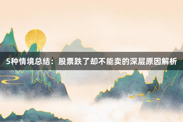 5种情境总结：股票跌了却不能卖的深层原因解析