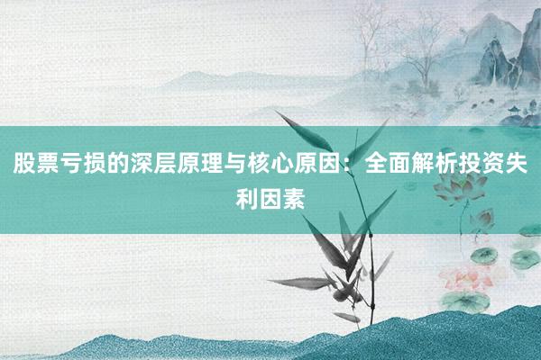 股票亏损的深层原理与核心原因：全面解析投资失利因素