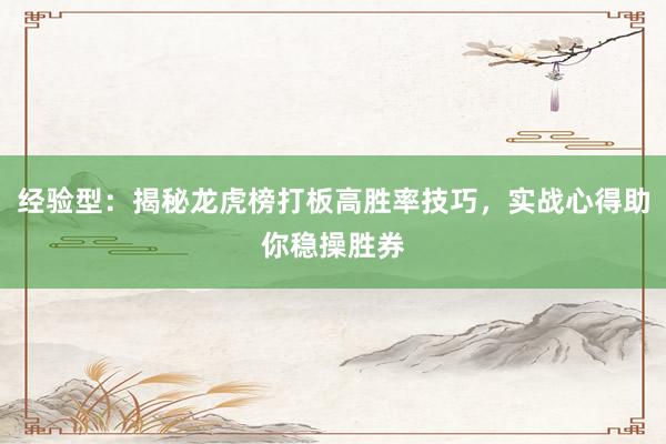 经验型:揭秘龙虎榜打板高胜率技巧,实战心得助你稳操胜券
