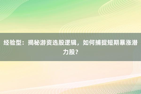 经验型：揭秘游资选股逻辑，如何捕捉短期暴涨潜力股？