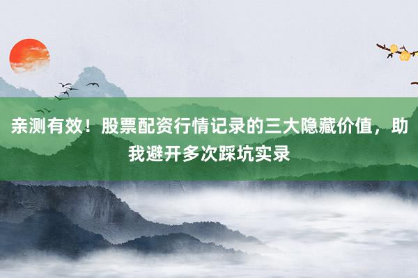 亲测有效！股票配资行情记录的三大隐藏价值，助我避开多次踩坑实录