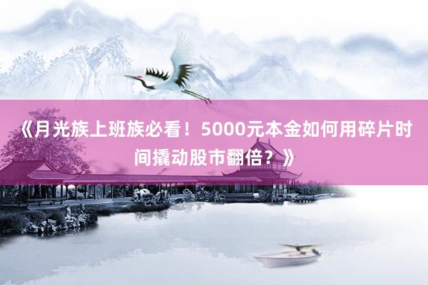 《月光族上班族必看！5000元本金如何用碎片时间撬动股市翻倍？》