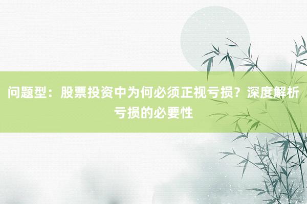 问题型：股票投资中为何必须正视亏损？深度解析亏损的必要性