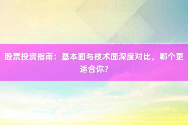股票投资指南：基本面与技术面深度对比，哪个更适合你？