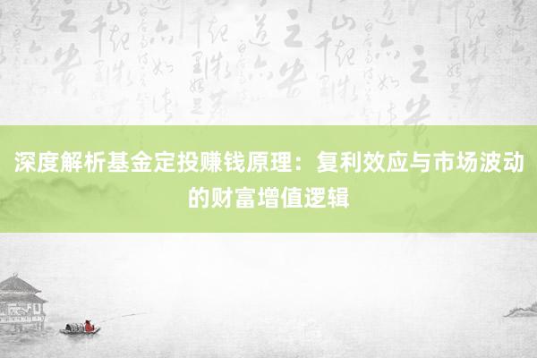 深度解析基金定投赚钱原理：复利效应与市场波动的财富增值逻辑
