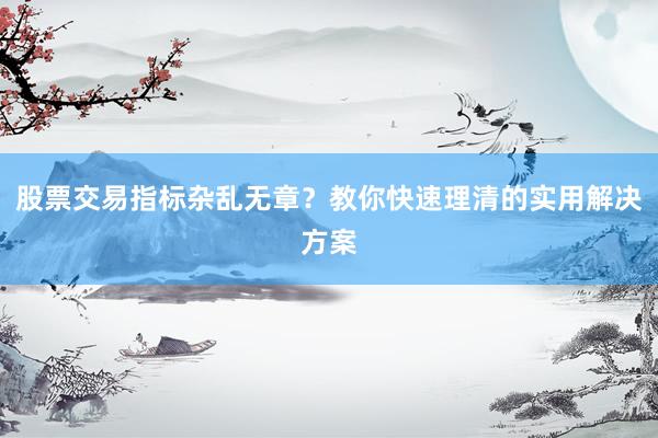 股票交易指标杂乱无章？教你快速理清的实用解决方案