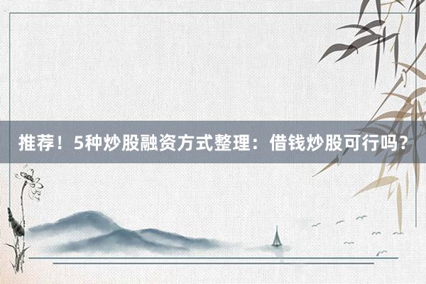 推荐！5种炒股融资方式整理：借钱炒股可行吗？