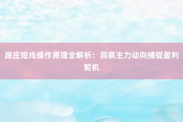 跟庄短线操作原理全解析：洞察主力动向捕捉盈利契机